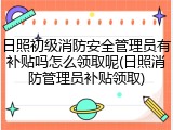 日照初级消防安全管理员有补贴吗怎么领取呢(日照消防管理员补贴领取)