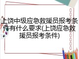上饶中级应急救援员报考条件有什么要求(上饶应急救援员报考条件)