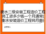 衡水二级安装工程造价工程师工资多少钱一个月通常(衡水安装造价工程师月薪)