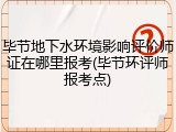 毕节地下水环境影响评价师证在哪里报考(毕节环评师报考点)