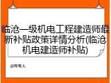 临沧一级机电工程建造师最新补贴政策详情分析(临沧机电建造师补贴)