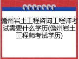 儋州岩土工程咨询工程师考试需要什么学历(儋州岩土工程师考试学历)