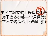 本溪二级安装工程造价工程师工资多少钱一个月通常(本溪安装造价工程师月薪)