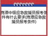 鹰潭中级应急救援员报考条件有什么要求(鹰潭应急救援员报考条件)