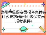 儋州中级保安员报考条件有什么要求(儋州中级保安员报考条件)