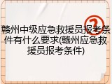赣州中级应急救援员报考条件有什么要求(赣州应急救援员报考条件)