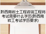 黔西南岩土工程咨询工程师考试需要什么学历(黔西南岩工考试学历要求)