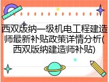 西双版纳一级机电工程建造师最新补贴政策详情分析(西双版纳建造师补贴)