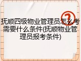 抚顺四级物业管理员怎么考需要什么条件(抚顺物业管理员报考条件)