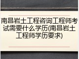 南昌岩土工程咨询工程师考试需要什么学历(南昌岩土工程师学历要求)