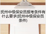 抚州中级保安员报考条件有什么要求(抚州中级保安员条件)
