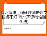 海北海洋工程环评师培训学校哪里好(海北环评师培训优选)
