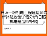 日照一级机电工程建造师最新补贴政策详情分析(日照机电建造师补贴)