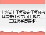 上饶岩土工程咨询工程师考试需要什么学历(上饶岩土工程师学历要求)