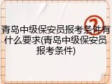 青岛中级保安员报考条件有什么要求(青岛中级保安员报考条件)