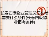 长春四级物业管理员怎么考需要什么条件(长春四级物业报考条件)