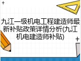 九江一级机电工程建造师最新补贴政策详情分析(九江机电建造师补贴)