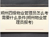 朔州四级物业管理员怎么考需要什么条件(朔州物业管理员报考)