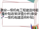 泰安一级机电工程建造师最新补贴政策详情分析(泰安一级机电建造师补贴)