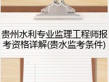 贵州水利专业监理工程师报考资格详解(贵水监考条件)