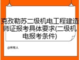 克孜勒苏二级机电工程建造师证报考具体要求(二级机电报考条件)