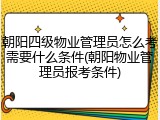 朝阳四级物业管理员怎么考需要什么条件(朝阳物业管理员报考条件)