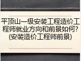 平顶山一级安装工程造价工程师就业方向和前景如何？(安装造价工程师前景)