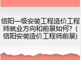 信阳一级安装工程造价工程师就业方向和前景如何?(信阳安装造价工程师前景)