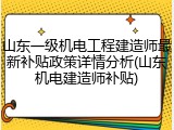 山东一级机电工程建造师最新补贴政策详情分析(山东机电建造师补贴)