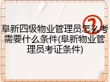 阜新四级物业管理员怎么考需要什么条件(阜新物业管理员考证条件)