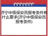 济宁中级保安员报考条件有什么要求(济宁中级保安员报考条件)
