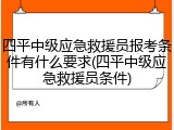 四平中级应急救援员报考条件有什么要求(四平中级应急救援员条件)