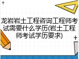 龙岩岩土工程咨询工程师考试需要什么学历(岩土工程师考试学历要求)