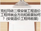 克拉玛依二级安装工程造价工程师就业方向和前景如何？(安装造价工程师前景)
