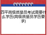 四平高级质量员考试需要什么学历(高级质量员学历要求)