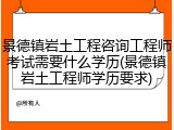 景德镇岩土工程咨询工程师考试需要什么学历(景德镇岩土工程师学历要求)