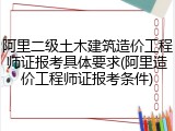 阿里二级土木建筑造价工程师证报考具体要求(阿里造价工程师证报考条件)