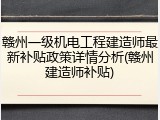 赣州一级机电工程建造师最新补贴政策详情分析(赣州建造师补贴)
