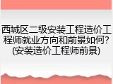 西城区二级安装工程造价工程师就业方向和前景如何？(安装造价工程师前景)