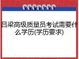 吕梁高级质量员考试需要什么学历(学历要求)