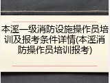 本溪一级消防设施操作员培训及报考条件详情(本溪消防操作员培训报考)