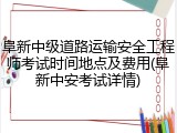阜新中级道路运输安全工程师考试时间地点及费用(阜新中安考试详情)