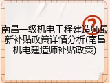 南昌一级机电工程建造师最新补贴政策详情分析(南昌机电建造师补贴政策)