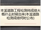 本溪道路工程检测师成绩大概什么时候出来(本溪道路检测成绩何时公布)