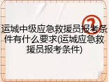 运城中级应急救援员报考条件有什么要求(运城应急救援员报考条件)