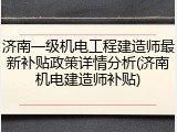 济南一级机电工程建造师最新补贴政策详情分析(济南机电建造师补贴)