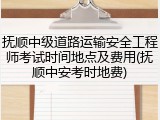 抚顺中级道路运输安全工程师考试时间地点及费用(抚顺中安考时地费)