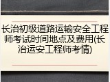 长治初级道路运输安全工程师考试时间地点及费用(长治运安工程师考情)
