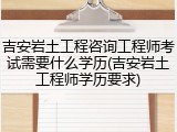 吉安岩土工程咨询工程师考试需要什么学历(吉安岩土工程师学历要求)
