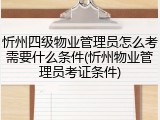 忻州四级物业管理员怎么考需要什么条件(忻州物业管理员考证条件)